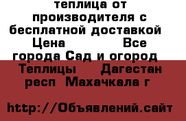 теплица от производителя с бесплатной доставкой › Цена ­ 11 450 - Все города Сад и огород » Теплицы   . Дагестан респ.,Махачкала г.